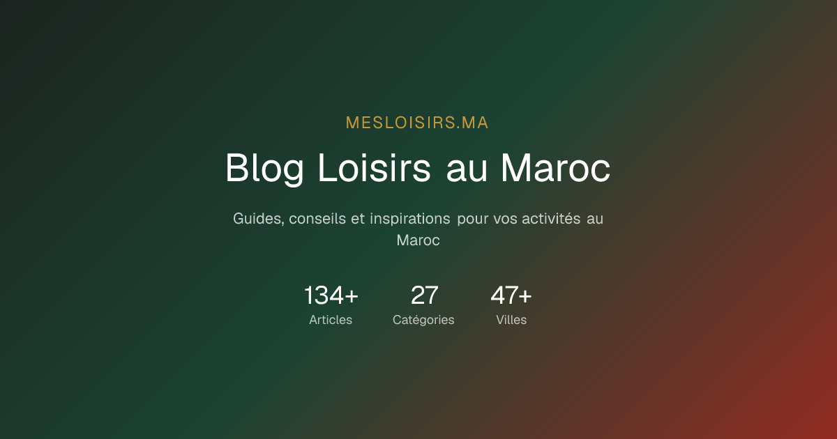 Blog Loisirs Maroc 2026 — Guides, Conseils et Bons Plans | MesLoisirs.ma